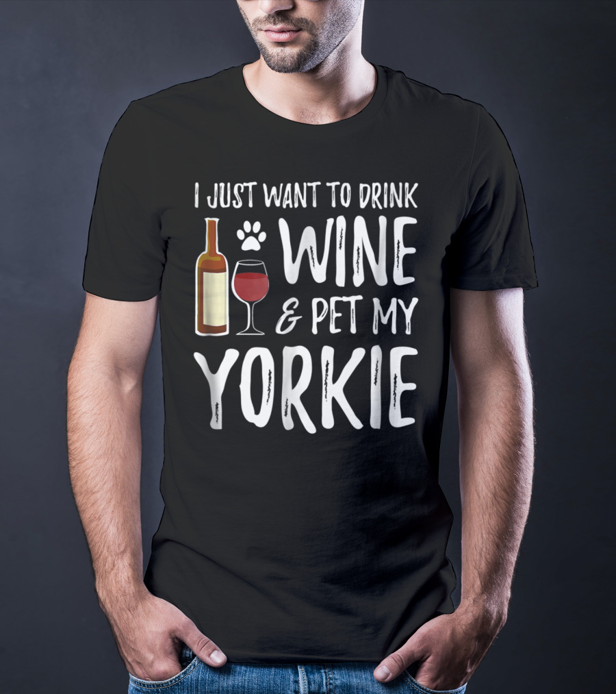 I Just Want To Drink Wine And Pet My Yorkie Dog Mom Or Dog Dad Idea91 T-Shirt