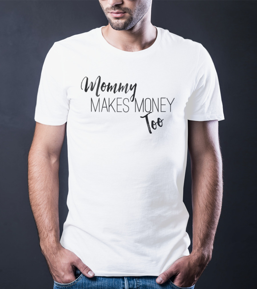Mommy Makes Money Too Proud T-Shirt