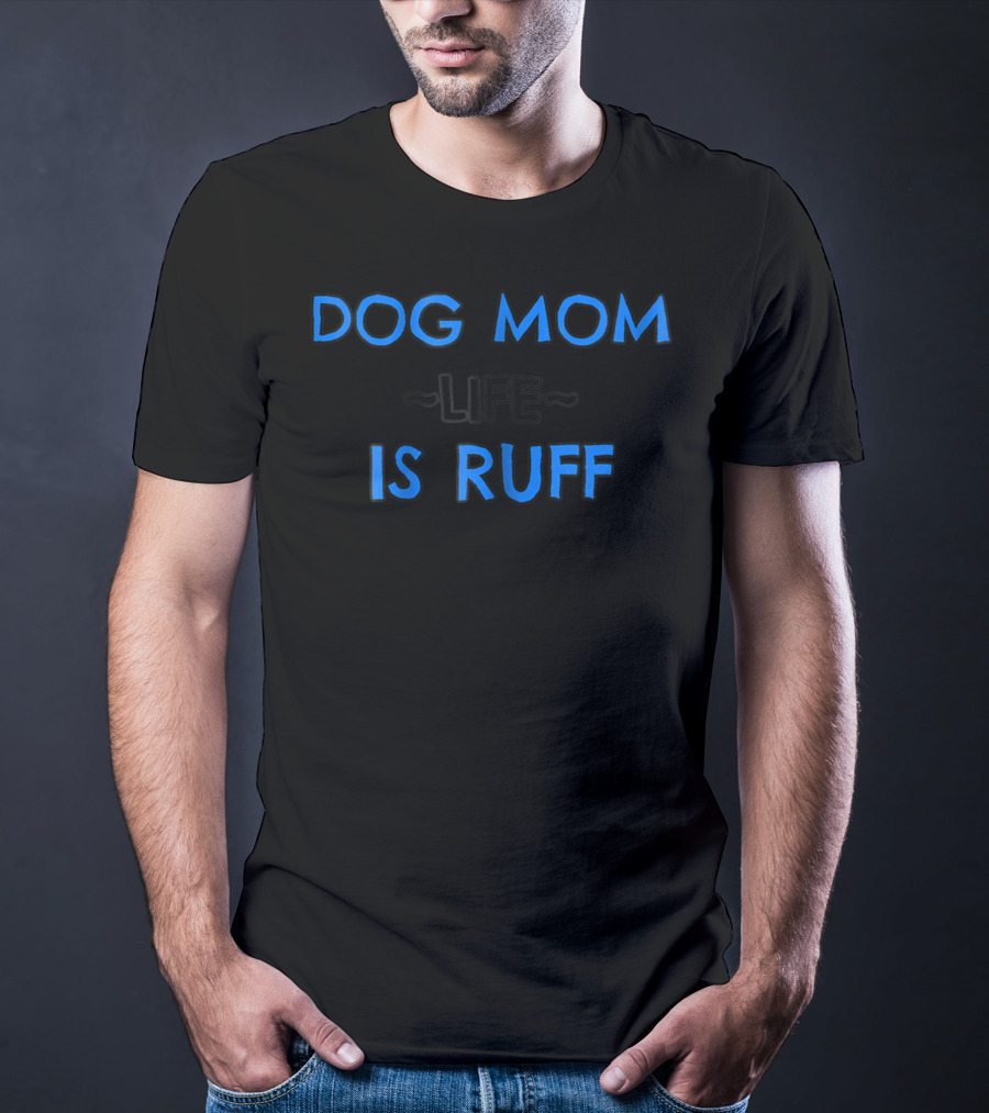 Dog Mom Life Is Ruff 69 T-Shirt