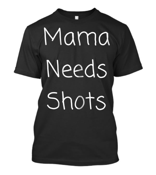 Mama Needs Shots Funny Tired Drinking Mom Parent Tee82 T-Shirt