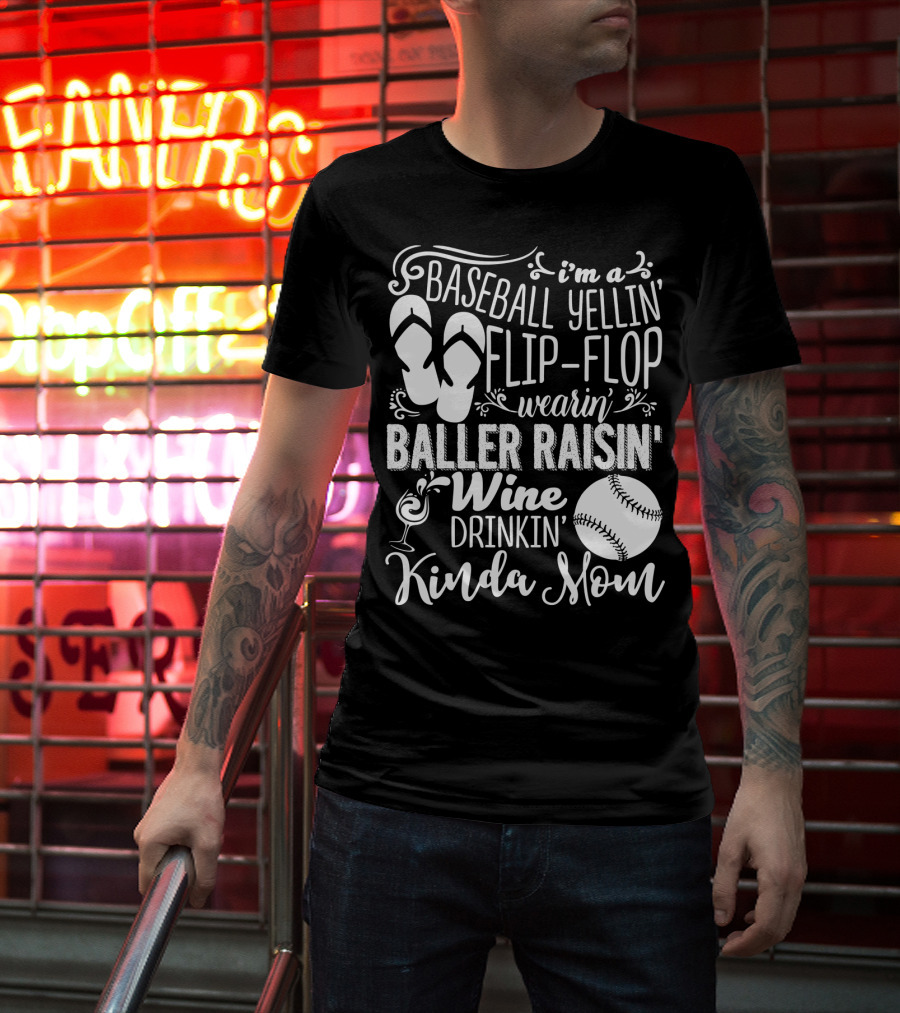 I'm A Baseball Yellin' Flip-Flop Wearin' Baller Raisin' Wine Drinkin' Kinda Mom T-Shirt