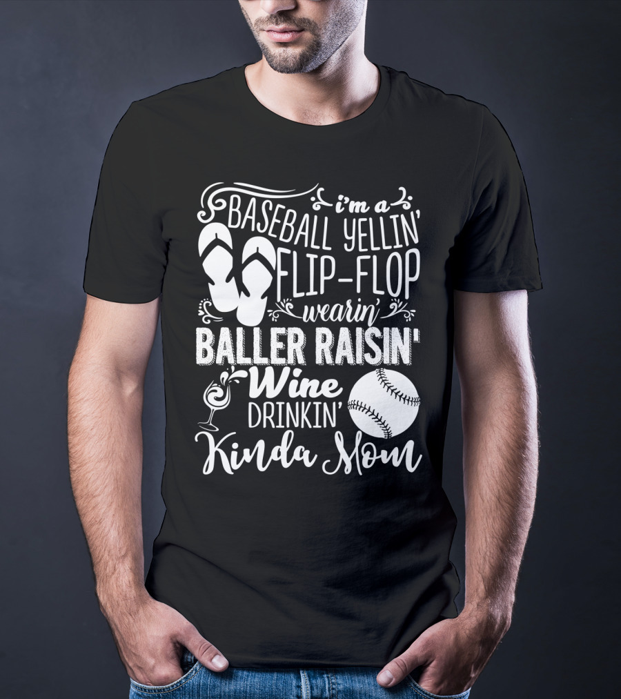 I'm A Baseball Yellin' Flip-Flop Wearin' Baller Raisin' Wine Drinkin' Kinda Mom T-Shirt