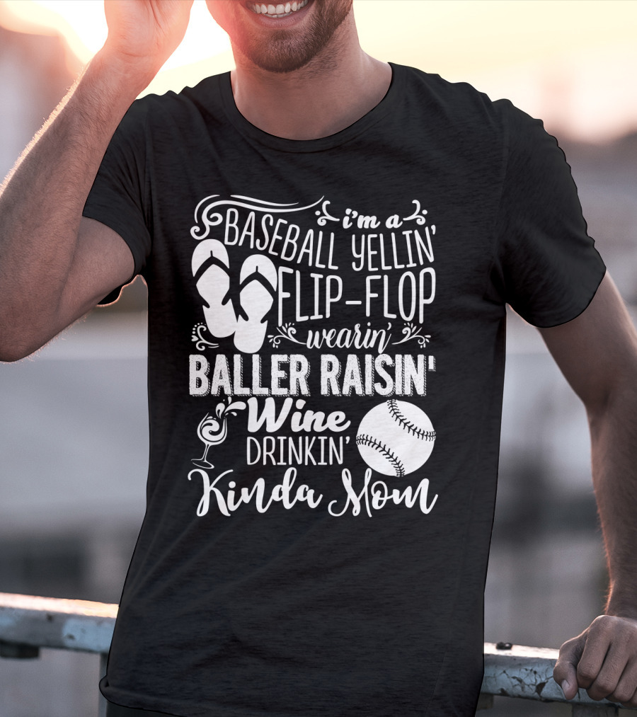 I'm A Baseball Yellin' Flip-Flop Wearin' Baller Raisin' Wine Drinkin' Kinda Mom T-Shirt
