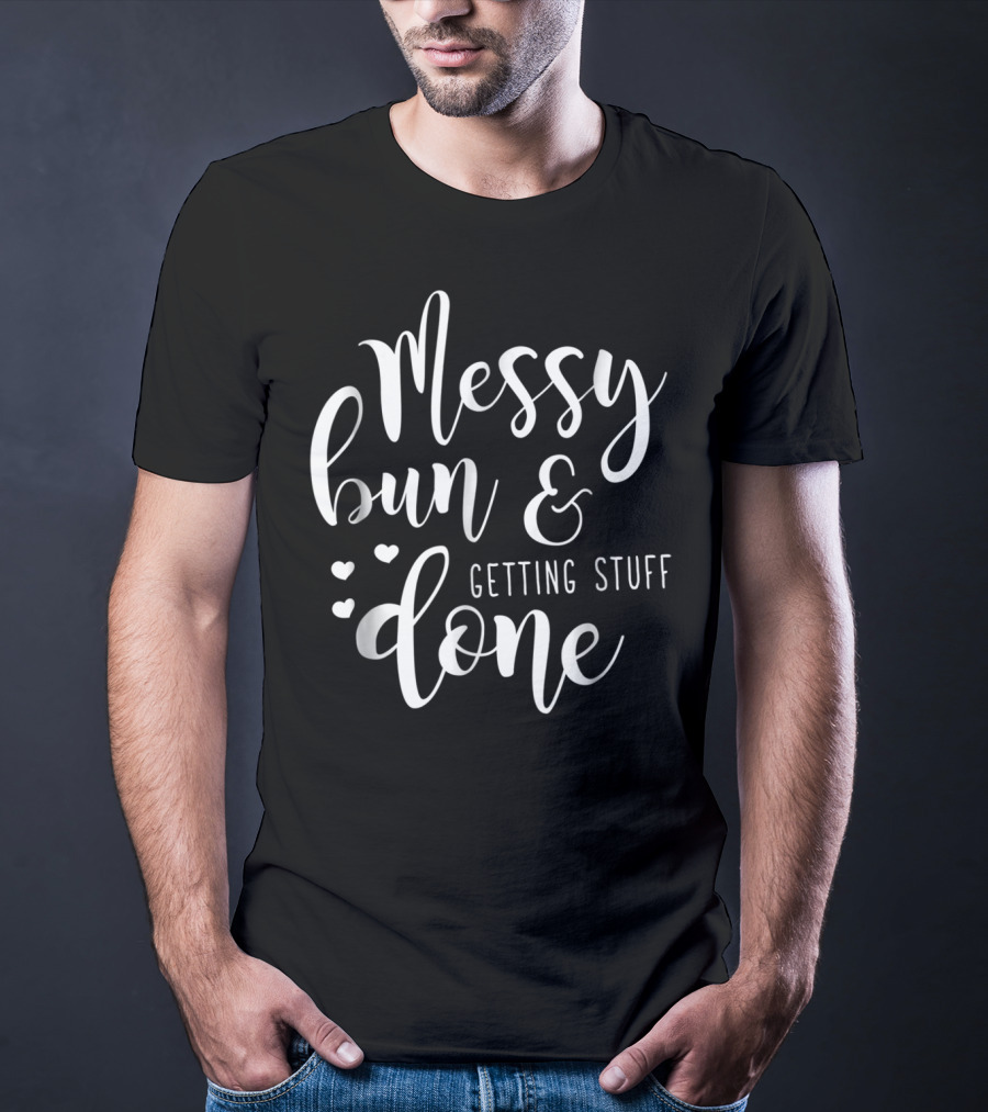 Messy Bun Getting Stuff Done Hearts T-Shirt