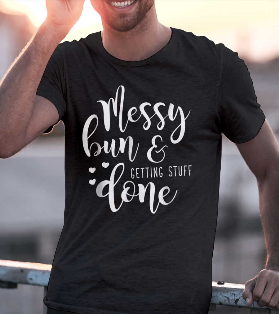 Messy Bun Getting Stuff Done Hearts T-Shirt