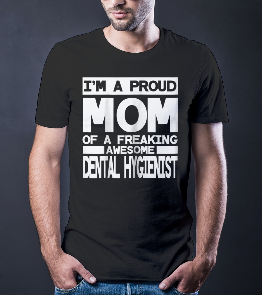 I'm A Proud Mom Of A Freaking Awesome Dental Hygienist T-Shirt