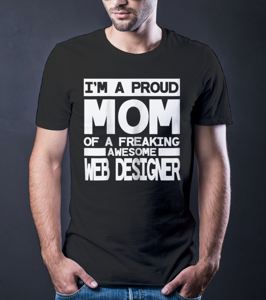 I'm A Proud Mom Of A Freaking Awesome Web Designer T-Shirt