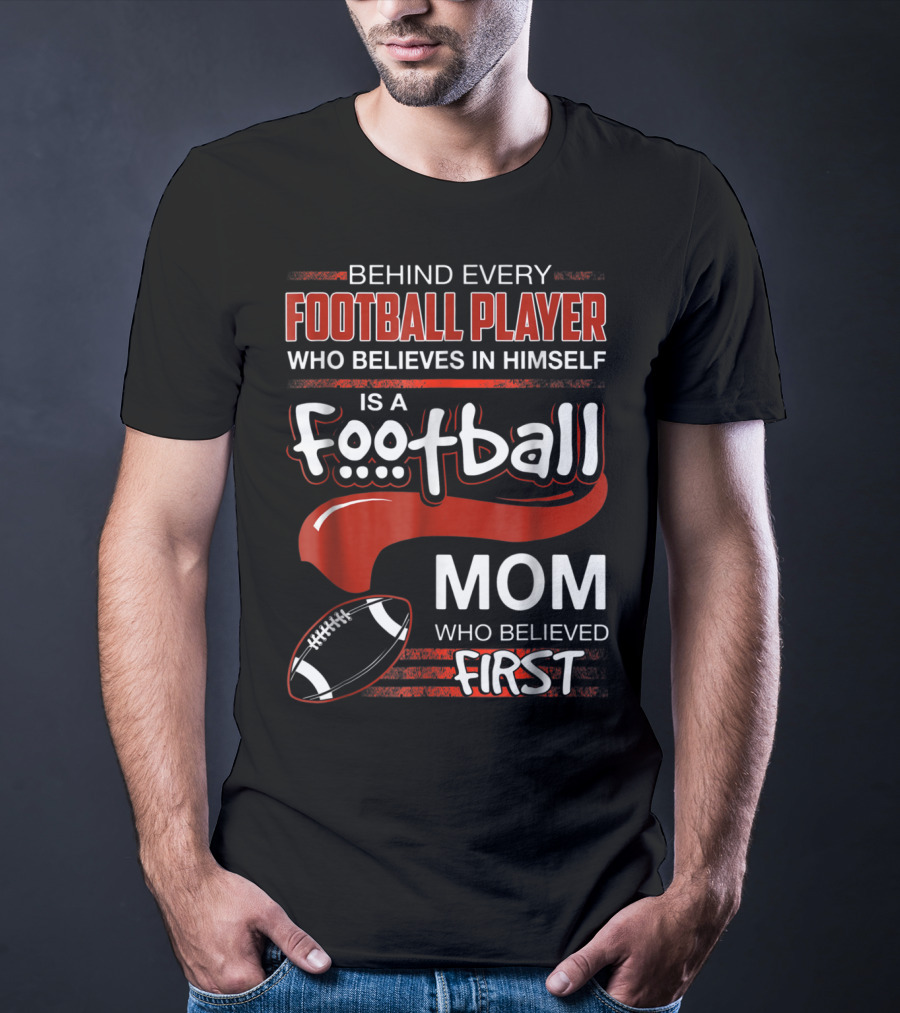 Behind Every Football Player Who Believes In Himself Is A Football Mom Who Believed First T-Shirt