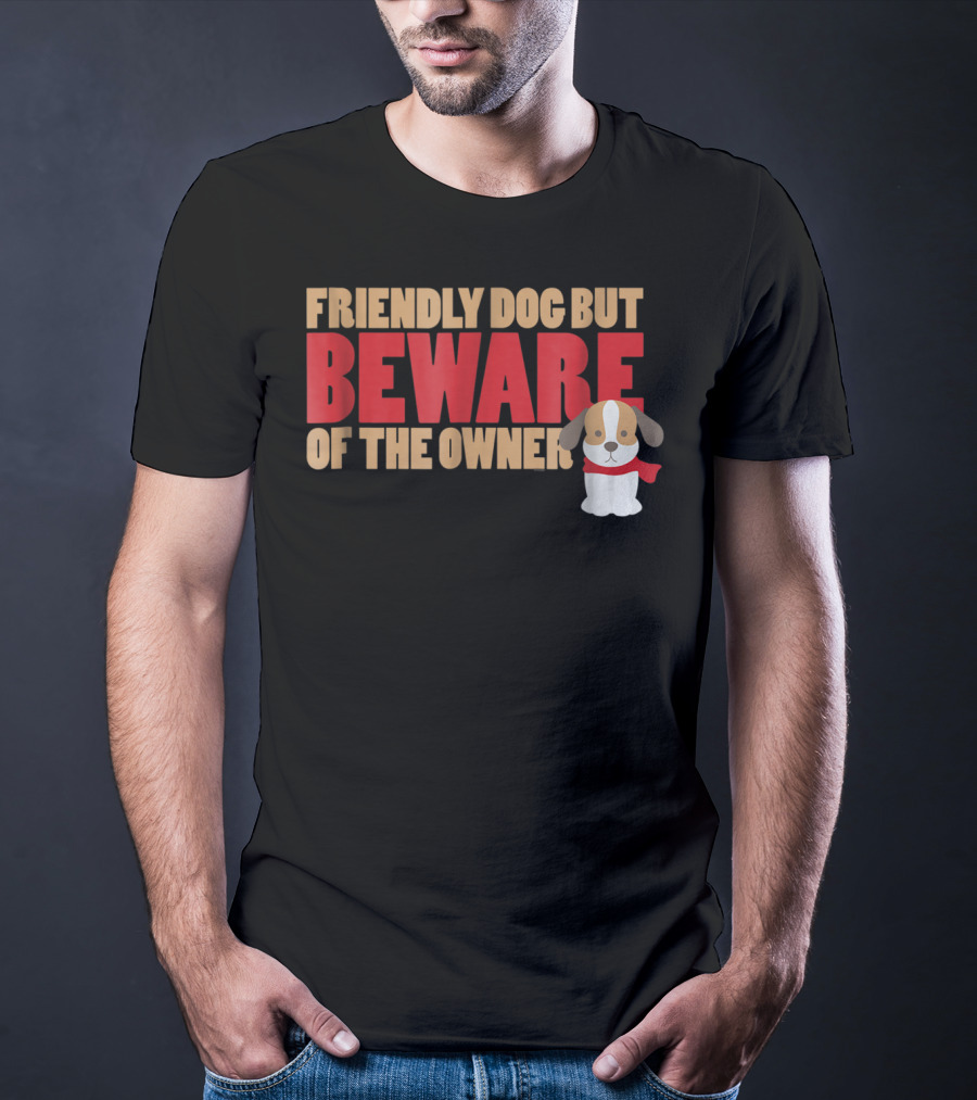 Friendly Dog But Beware Of The Owner Cute Dog Mom Or Dad T-Shirt