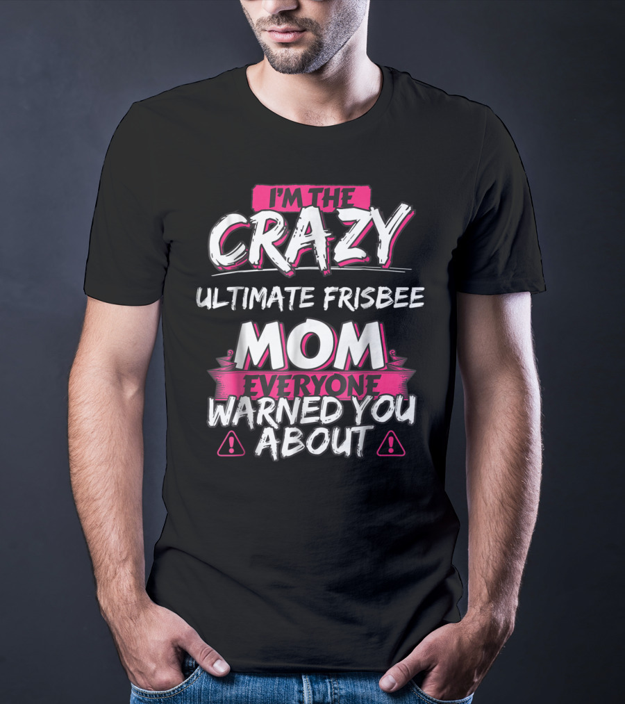 I'M THE CRAZY ULTIMATE FRISBEE MOM EVERYONE WARNED YOU ABOUT T-Shirt