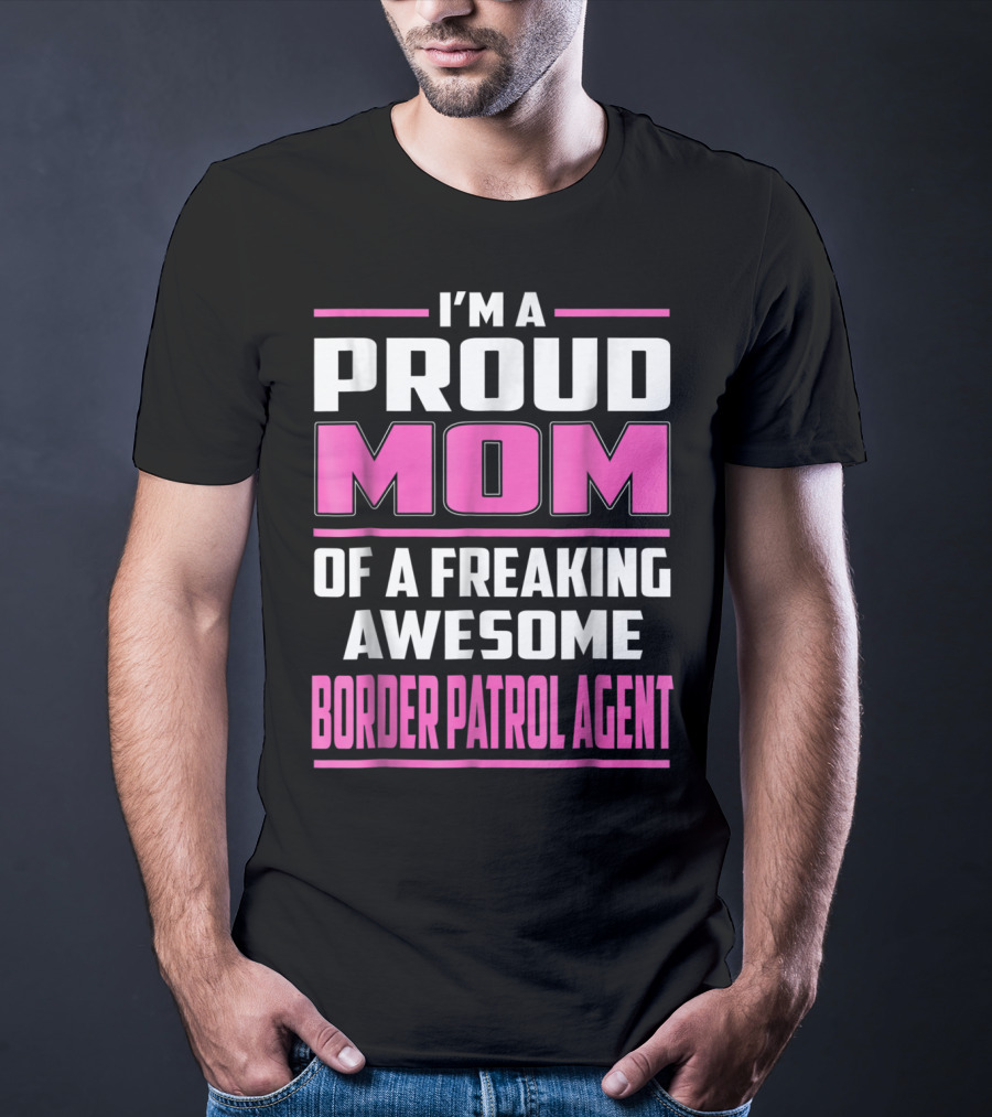 I'm A Proud Mom Of A Freaking Awesome Border Patrol Agent T-Shirt