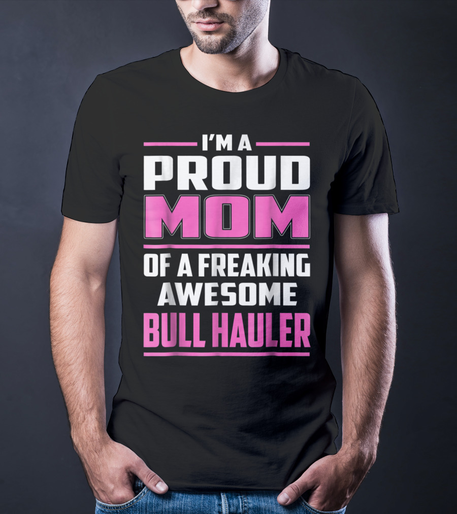 I'm A Proud Mom Of A Freaking Awesome Bull Hauler T-Shirt
