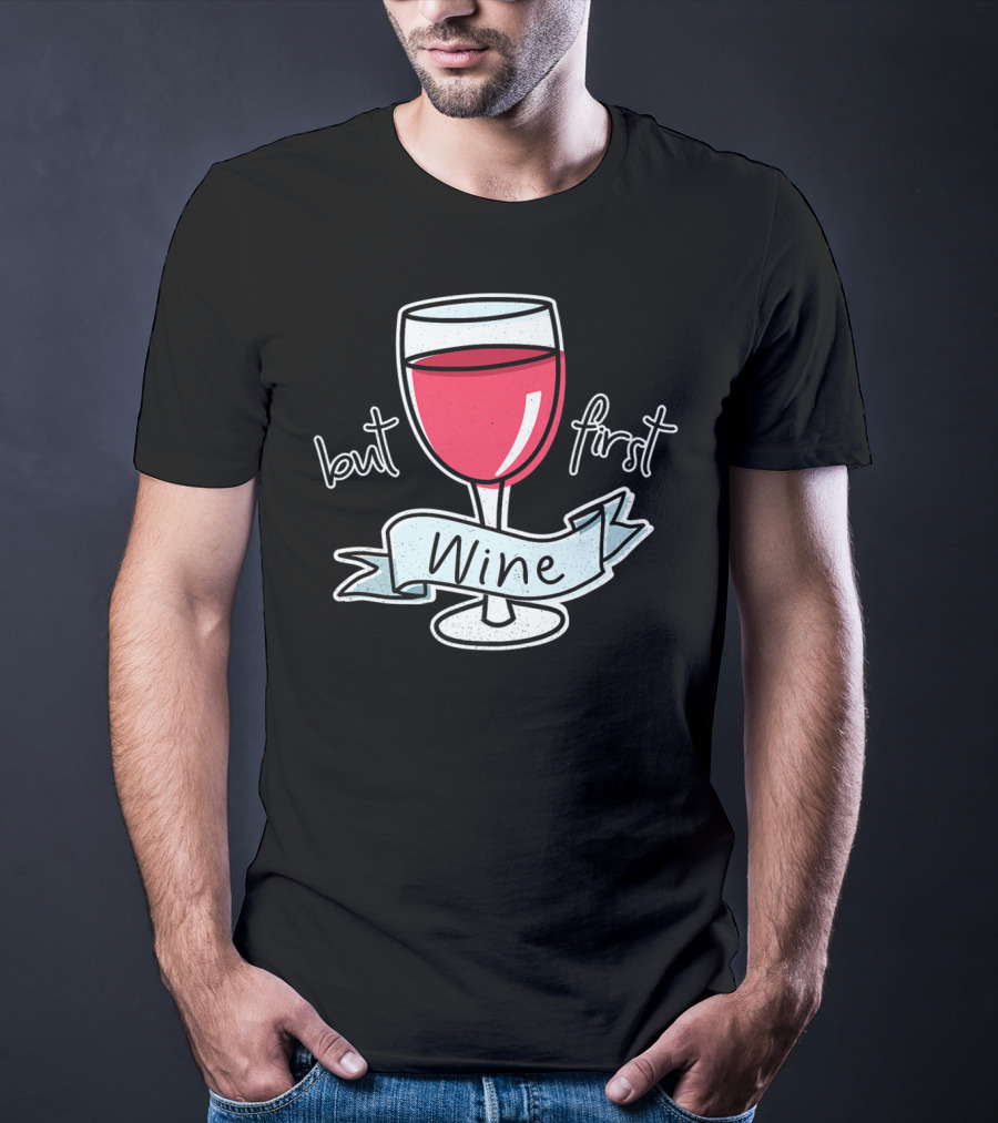 But First Wine Red Wine Lovers Funny Quote With Wine Glass T-Shirt