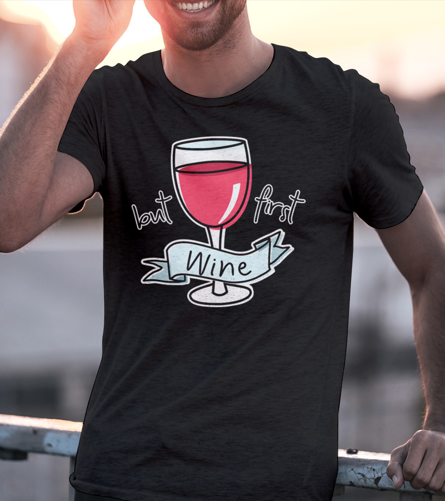 But First Wine Red Wine Lovers Funny Quote With Wine Glass T-Shirt