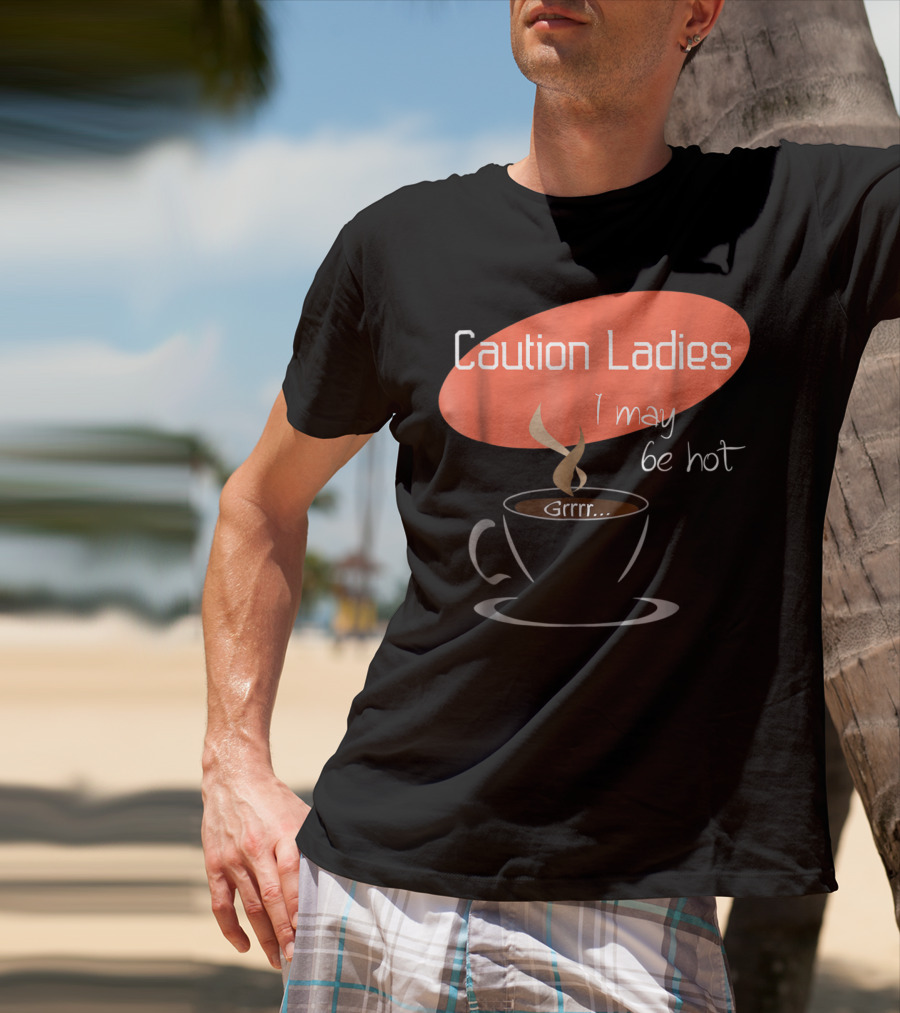 Caution Ladies I May Be Hot Coffee Grrr T-Shirt