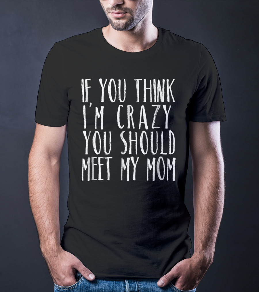 If You Think I'm Crazy You Should Meet My Mom Sarcasm Jokes Teen Preteen T-Shirt