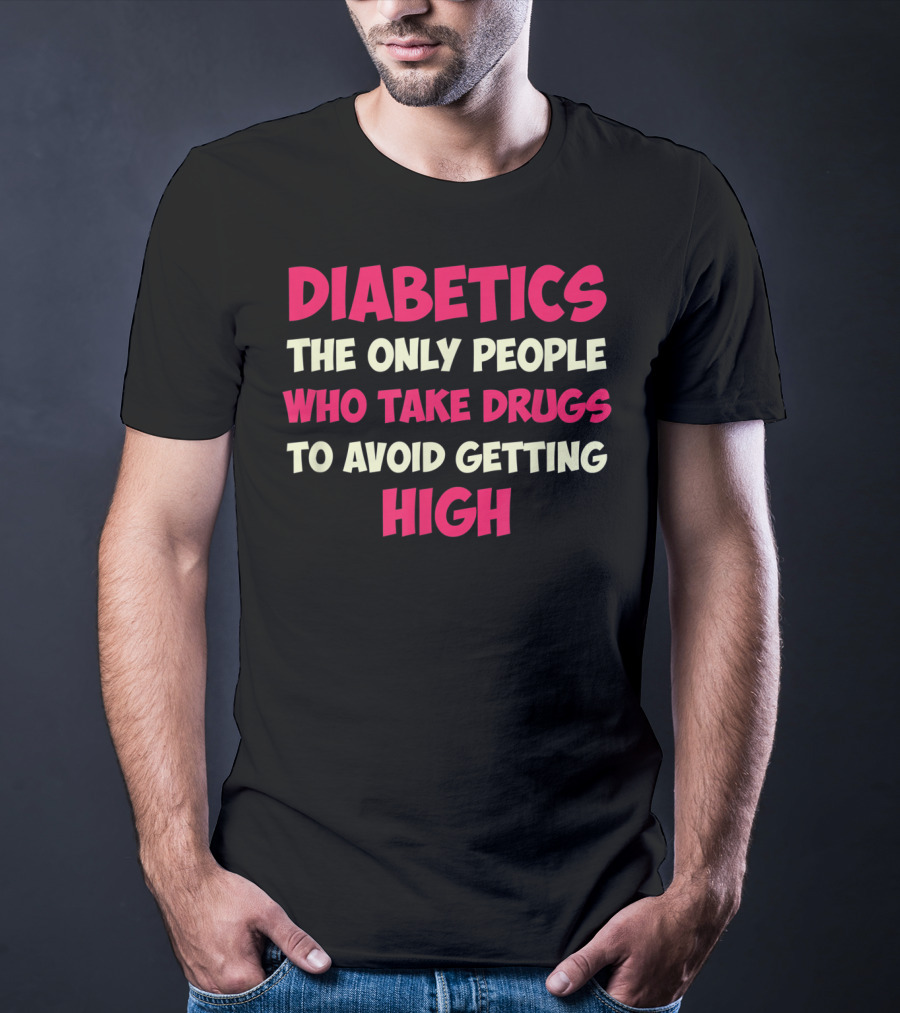 Diabetics The Only People Who Take Drugs To Avoid Getting High Type 1 Diabetes Funny T1D Diabetic T-Shirt
