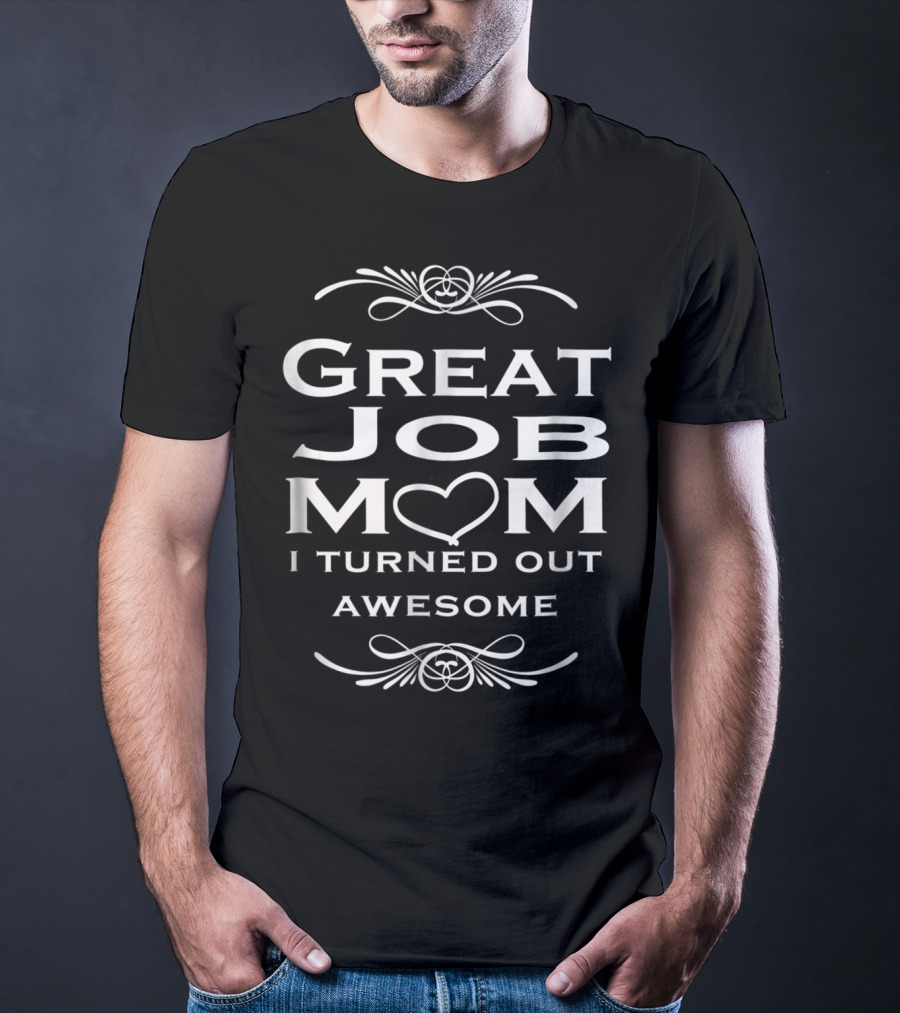Great Job Mom Heart I Turned Out Awesome T-Shirt