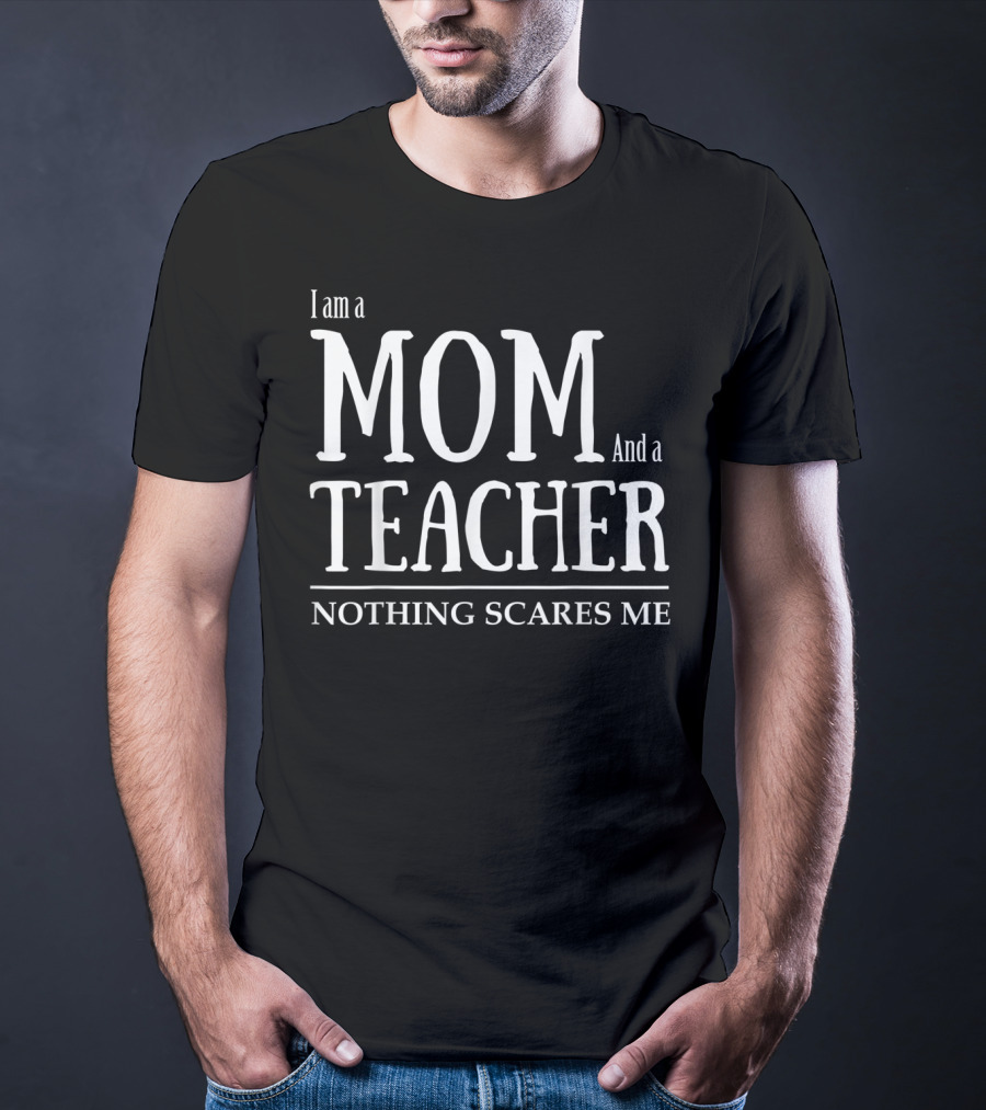I Am A Mom And A Teacher Nothing Scares Me T-Shirt