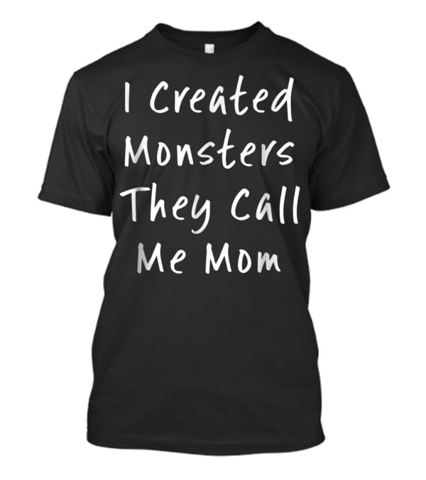 I Created Monsters They Call Me Mom Halloween Sarcastic T-Shirt