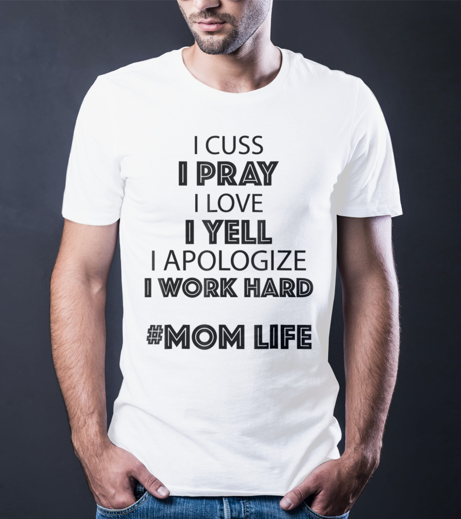 I Cuss I Pray I Love I Yell I Apologize I Work Hard #MomLife T-Shirt