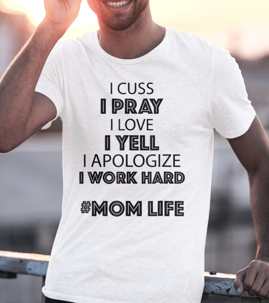 I Cuss I Pray I Love I Yell I Apologize I Work Hard #MomLife T-Shirt