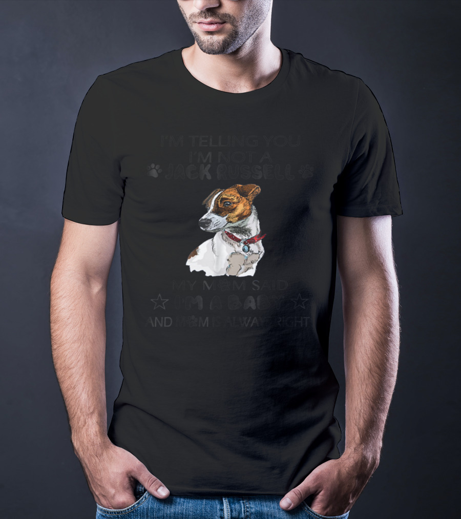 I'm Telling You I'm Not A Jack Russell My Mom Said I'm A Baby And Mom Is Always Right T-Shirt