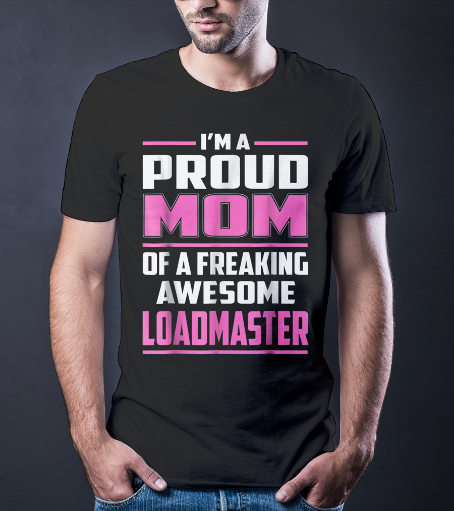 I'm A Proud Mom Of A Freaking Awesome Loadmaster T-Shirt