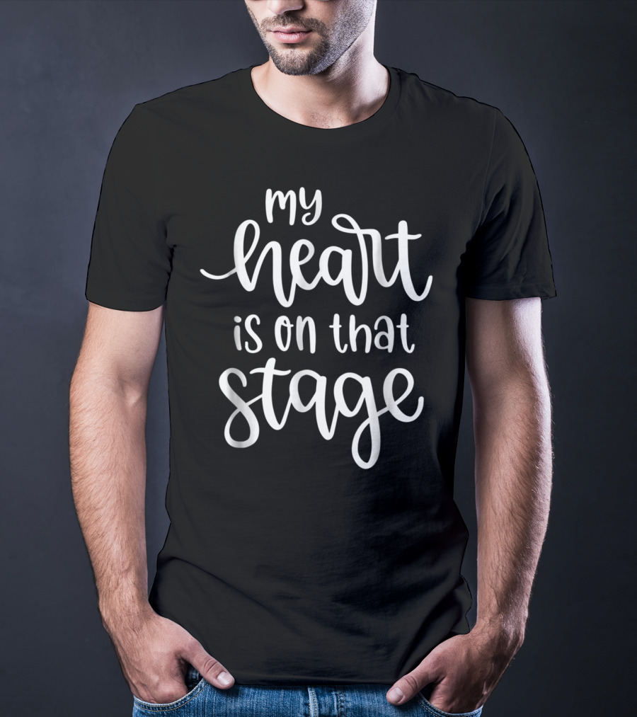 My Heart Is On That Stage Theatre Performance Passion T-Shirt