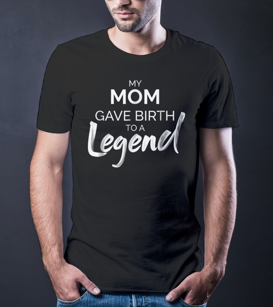My Mom Gave Birth To A Legend T-Shirt