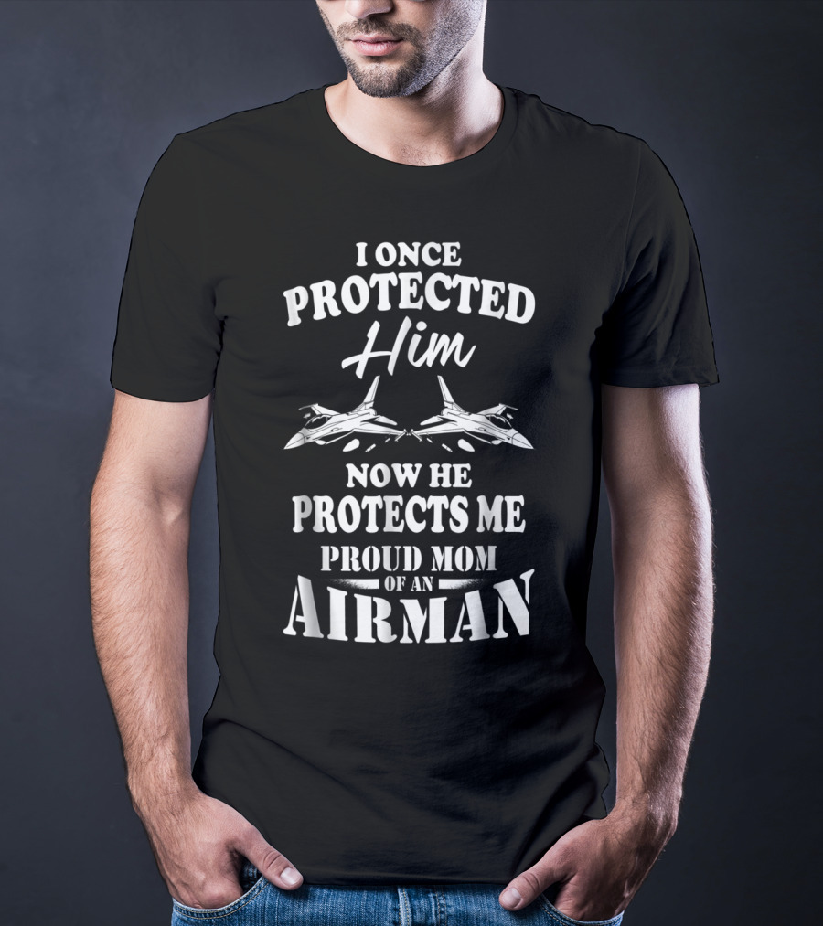 I Once Protected Him Now He Protects Me Proud Mom Of An Airman T-Shirt