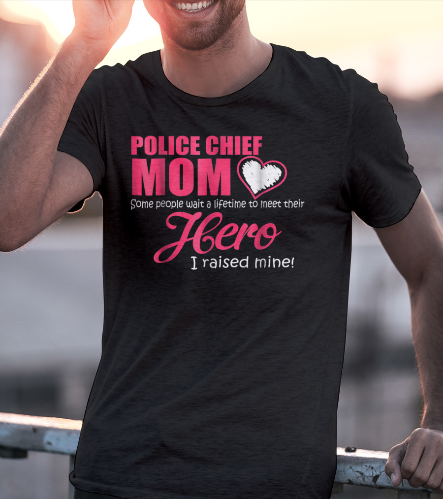 POLICE CHIEF Mom Some People Wait A Lifetime To Meet Their Hero I Raised Mine T-Shirt