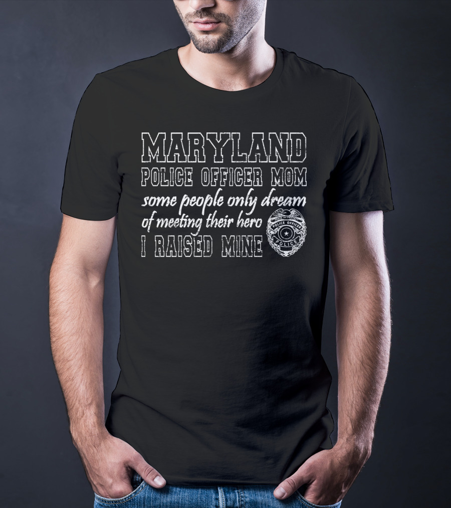 Maryland Police Officer Mom Some People Only Dream Of Meeting Their Hero I Raised Mine T-Shirt