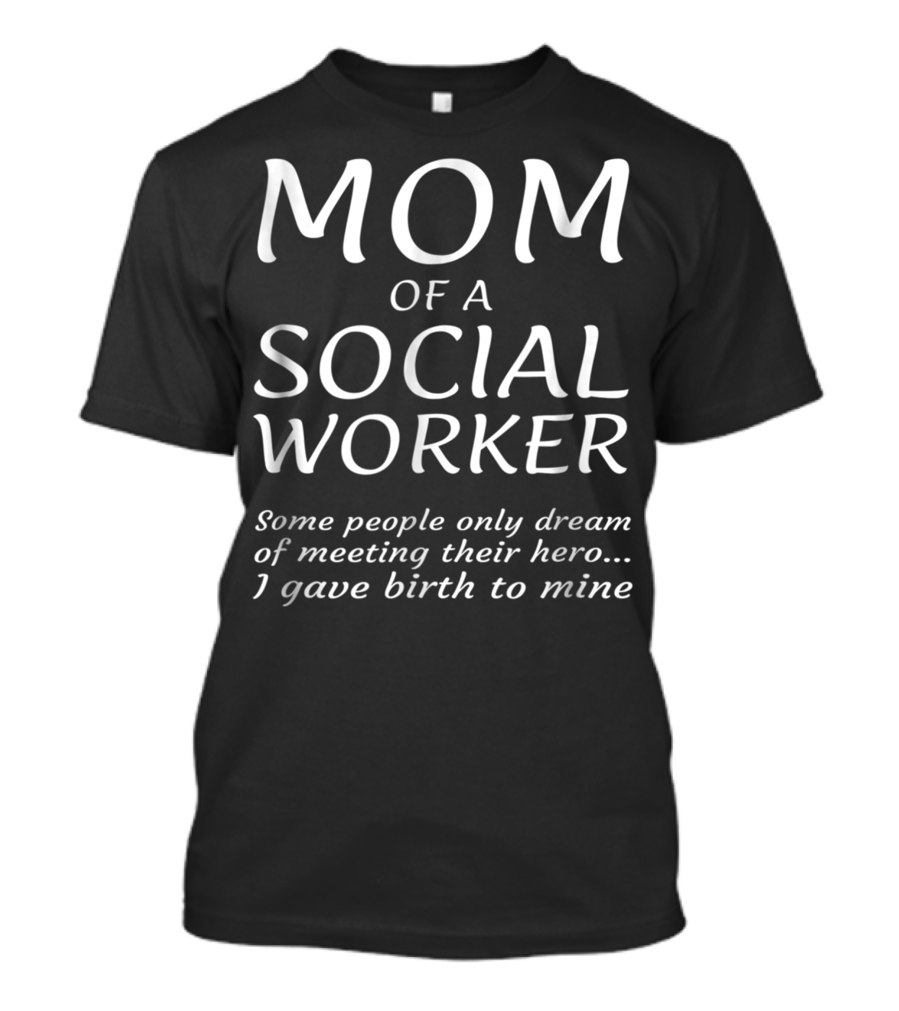 Mom Of A Social Worker Some People Only Dream Of Meeting Their Hero I Gave Birth To Mine T-Shirt