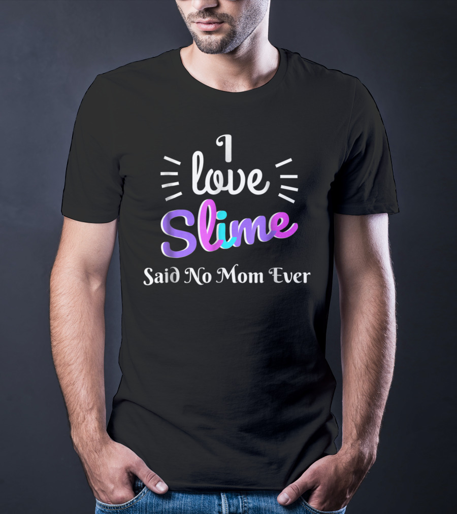 I Love Slime Said No Mom Ever Sarcastic Funny T-Shirt