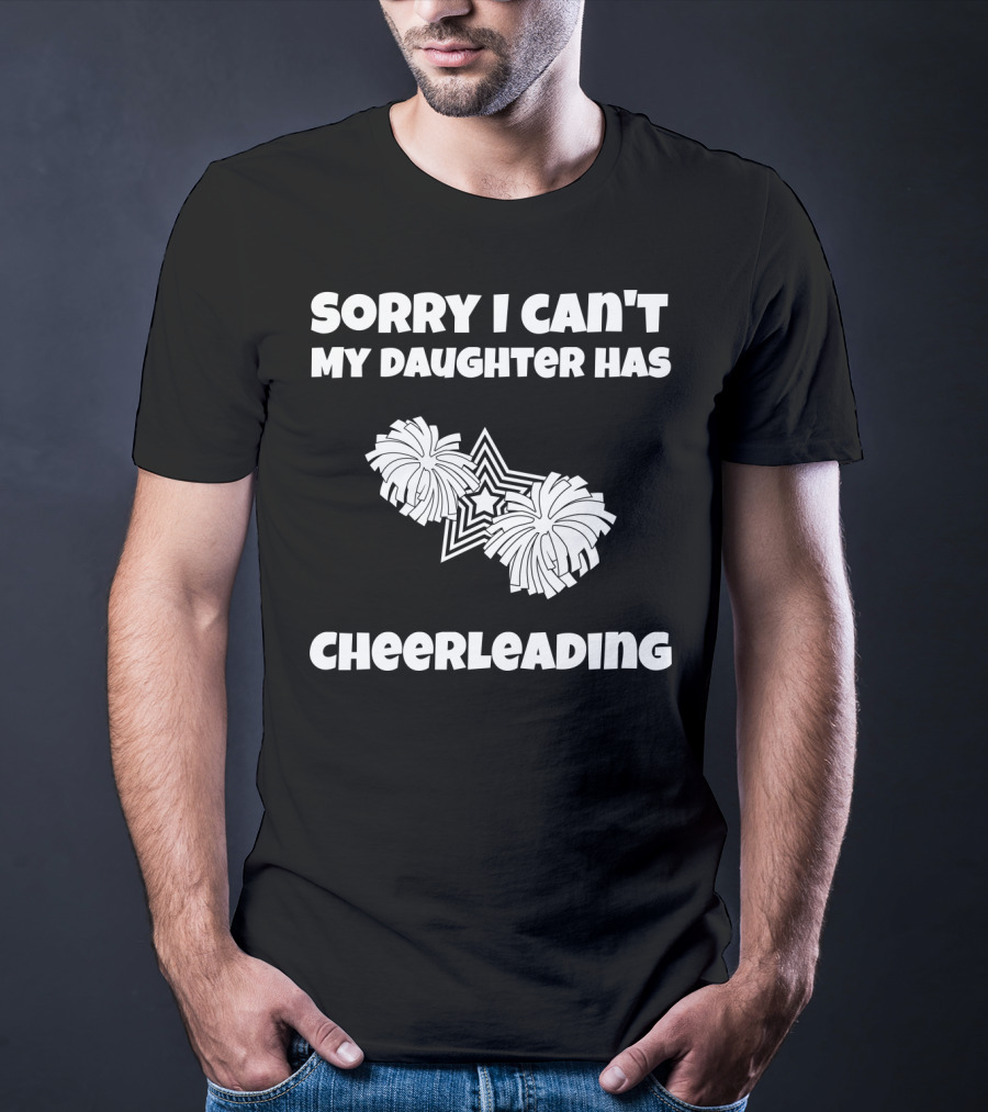 Sorry I Can't My Daughter Has Cheerleading T-Shirt