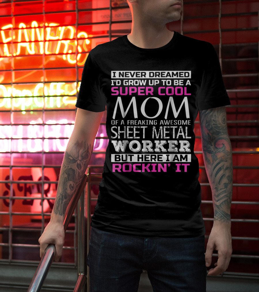I Never Dreamed I'd Grow Up To Be A Super Cool Mom Of A Freaking Awesome Sheet Metal Worker But Here I Am Rockin' It T-Shirt