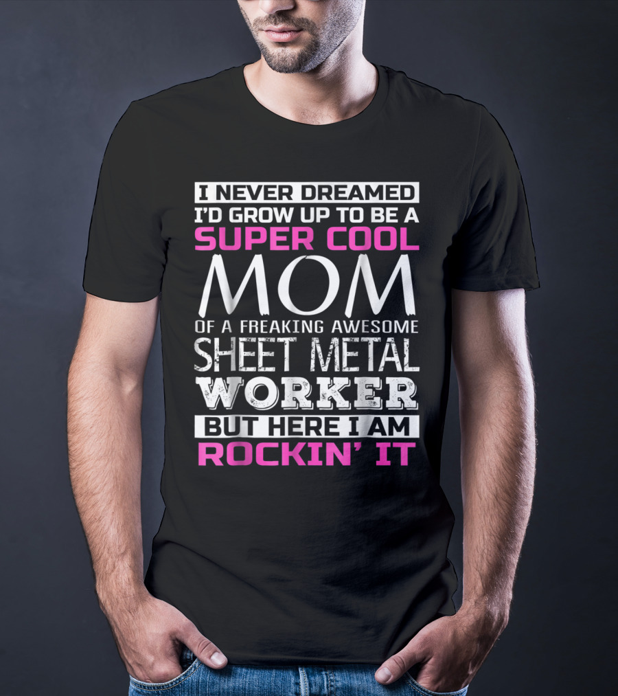 I Never Dreamed I'd Grow Up To Be A Super Cool Mom Of A Freaking Awesome Sheet Metal Worker But Here I Am Rockin' It T-Shirt