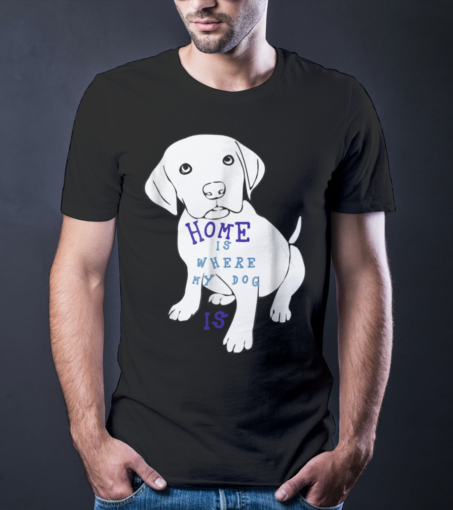 Home Is Where My Dog Is T-Shirt