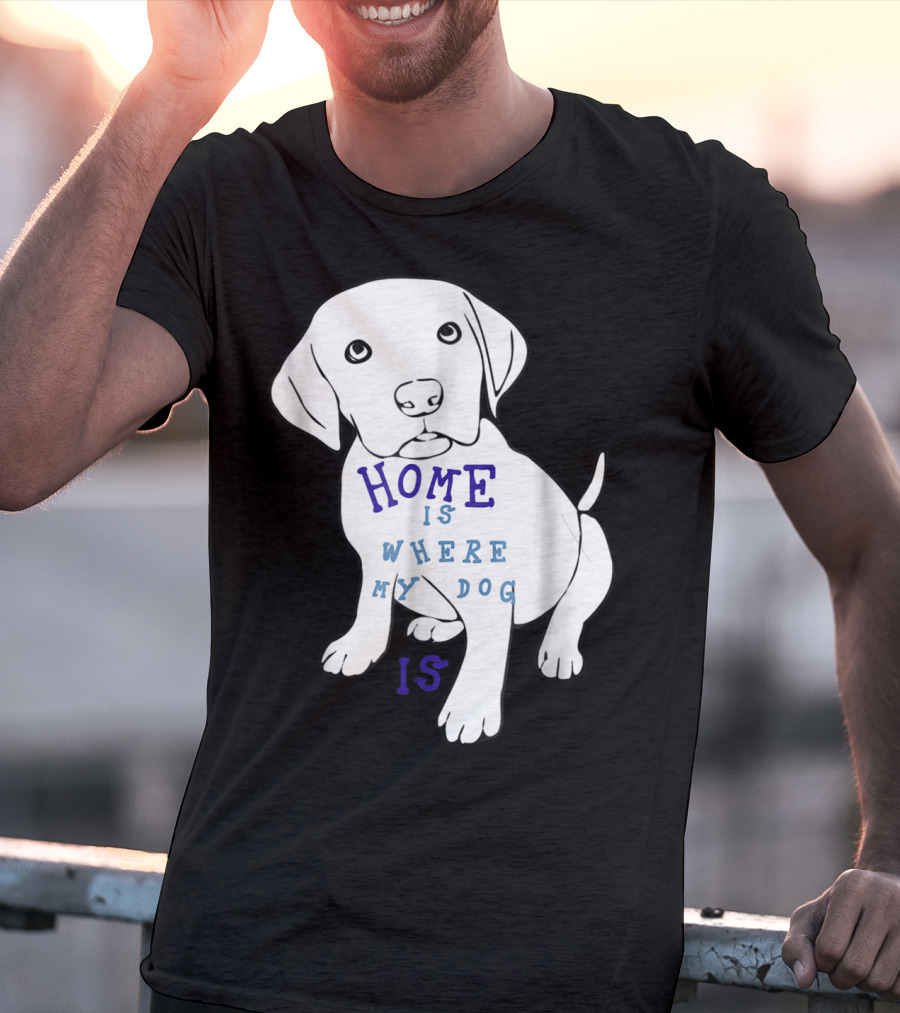Home Is Where My Dog Is T-Shirt