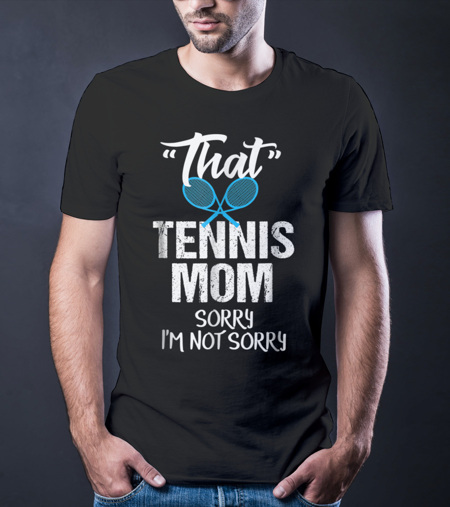 That Tennis Mom Sorry I'm Not Sorry Sarcastic Sports Parent T-Shirt