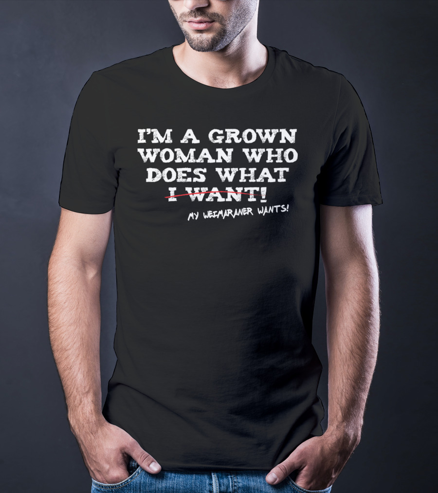 I'm A Grown Woman Who Does What My Weimaraner Wants T-Shirt
