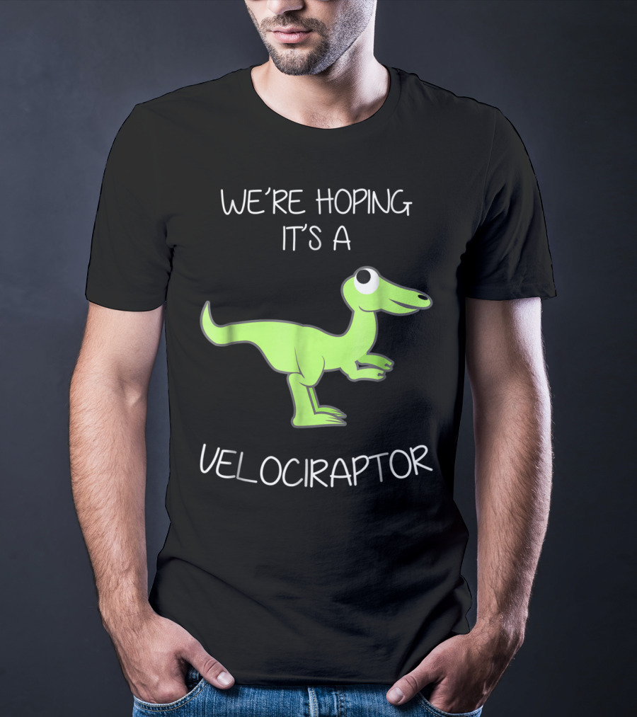 We're Hoping It's A Velociraptor T-Shirt