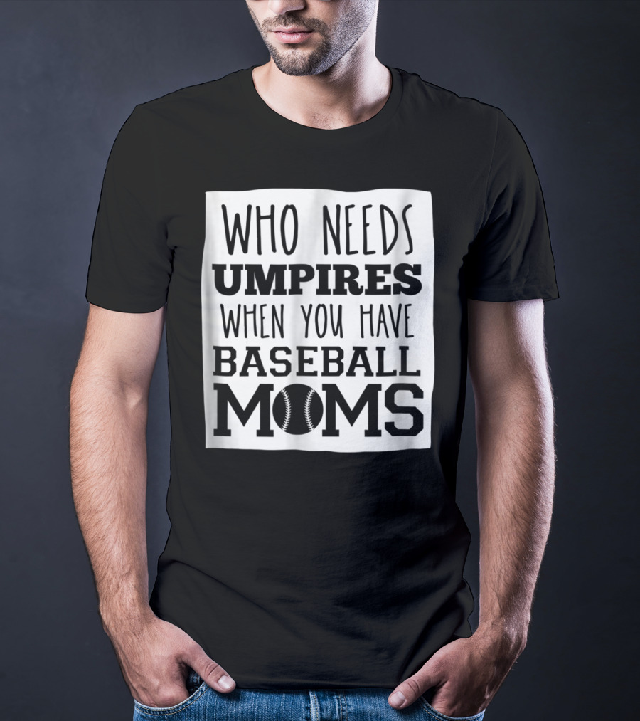 Who Needs Umpires When You Have Baseball Moms T-Shirt