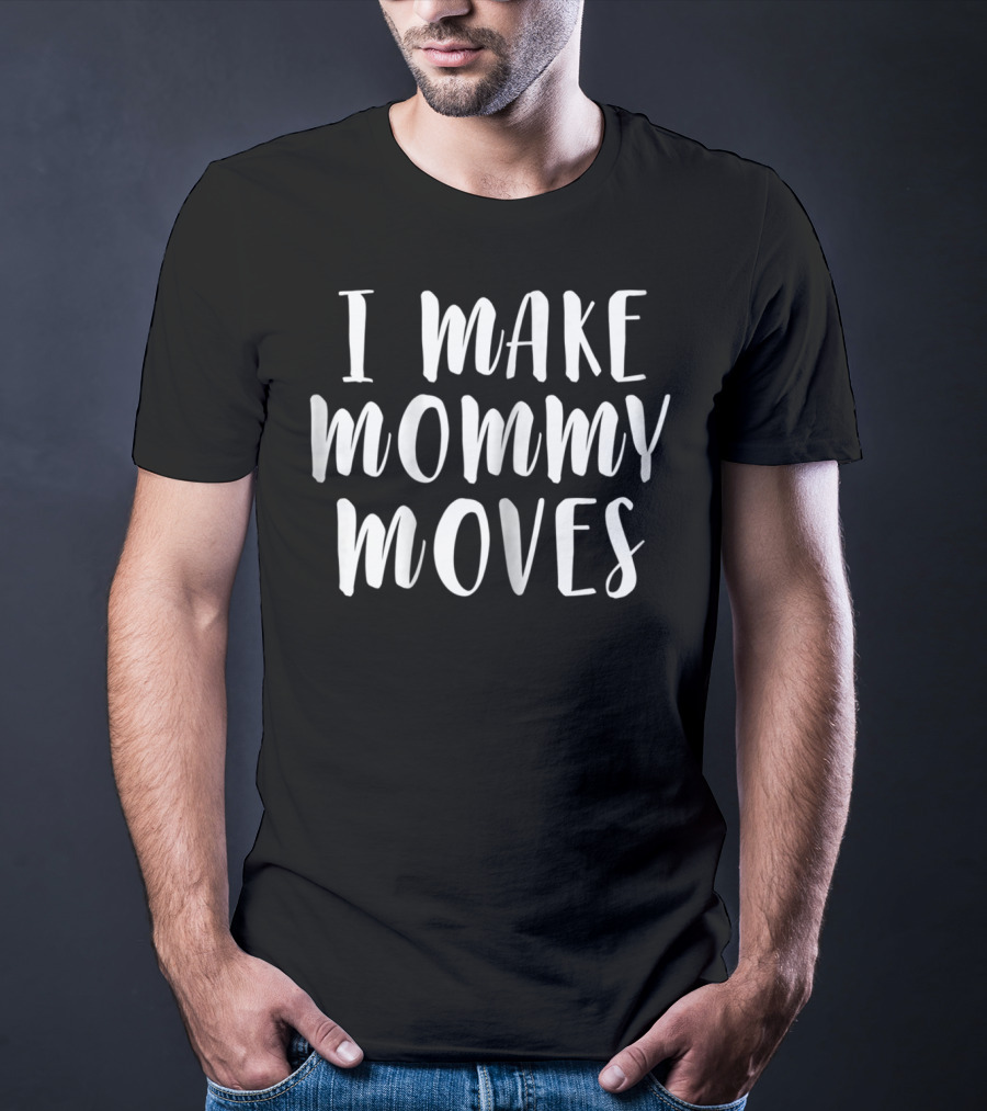 I Make Mommy Moves T-Shirt