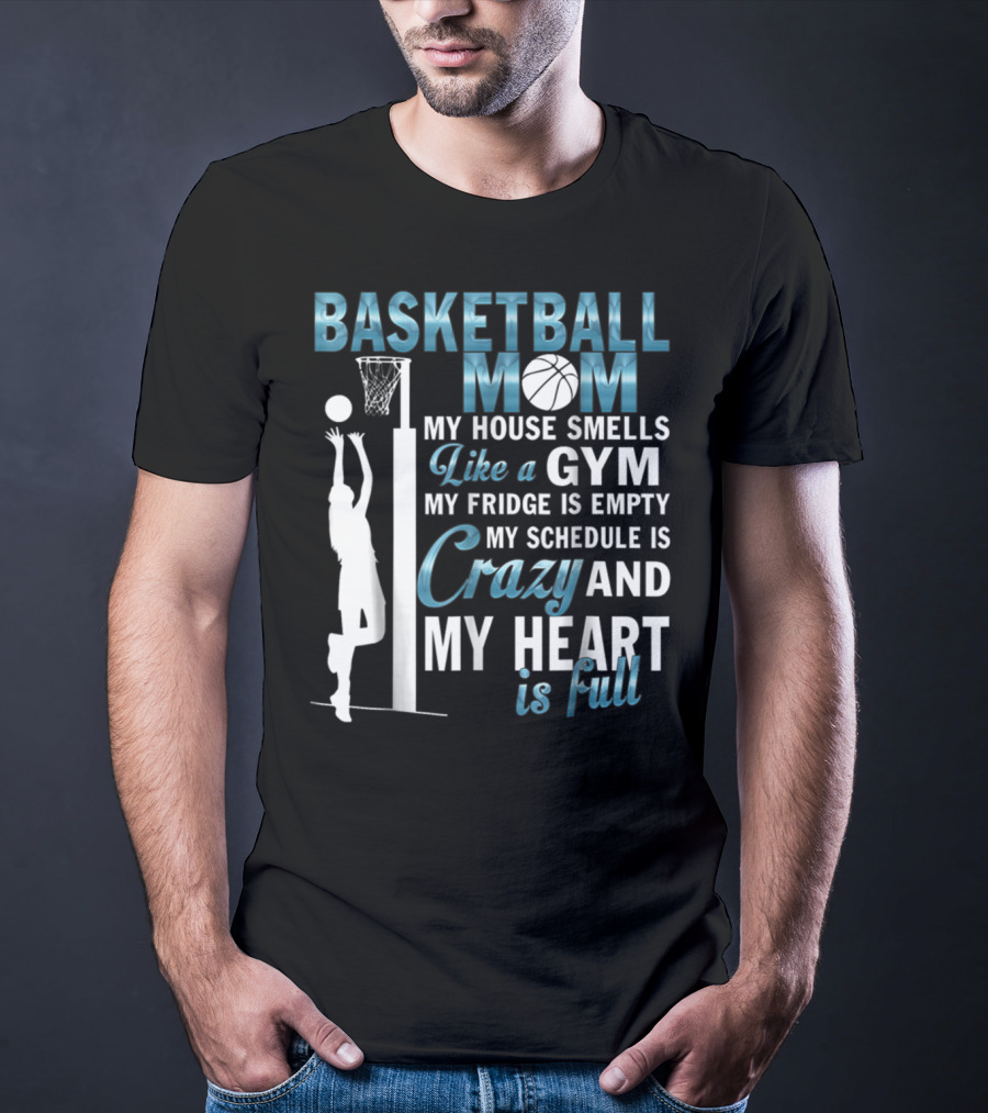 Basketball Mom My House Smells Like A Gym My Fridge Is Empty My Schedule Is Crazy And My Heart Is Full T-Shirt
