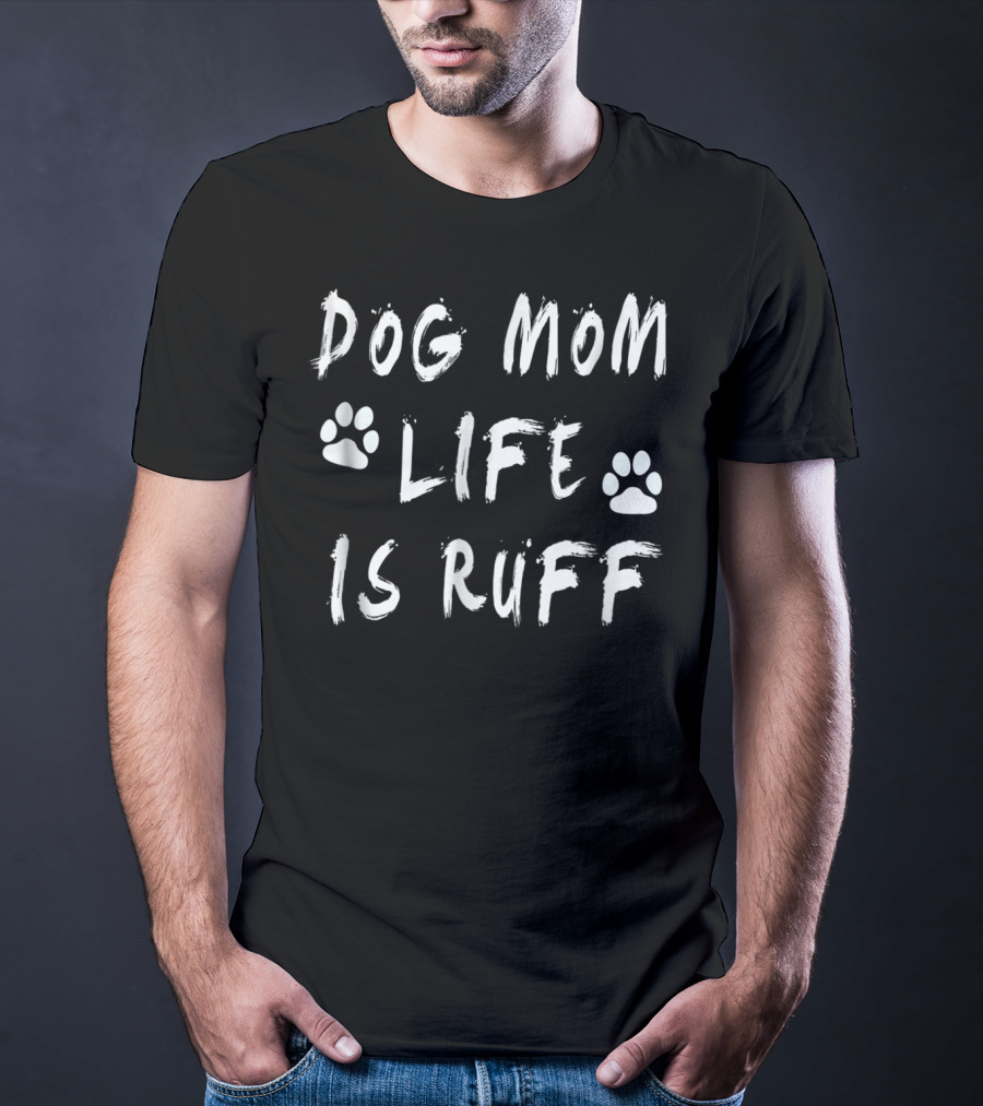 Dog Mom Life Is Ruff Novelty Funny Dog Paw Print S11 T-Shirt