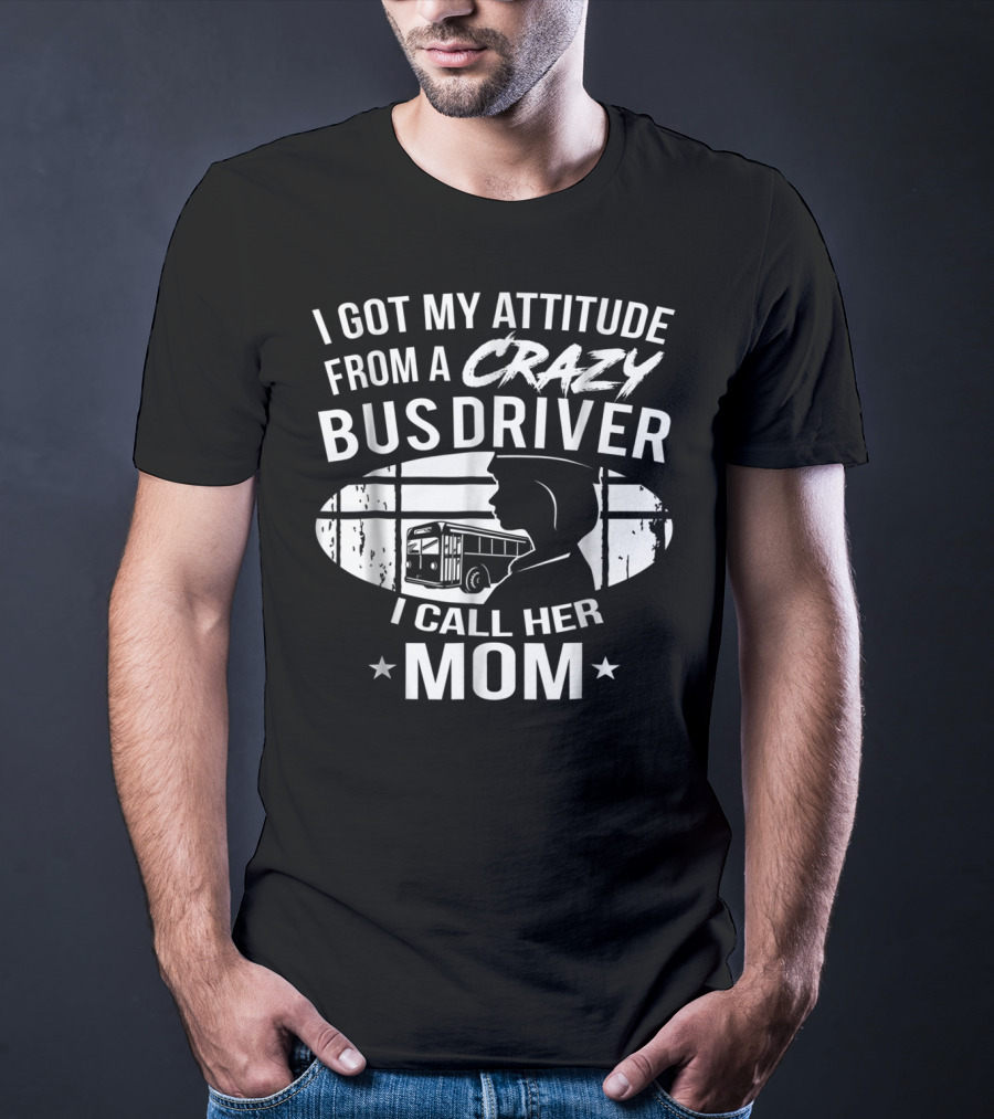 I Got My Attitude From A Crazy Bus Driver I Call Her Mom T-Shirt