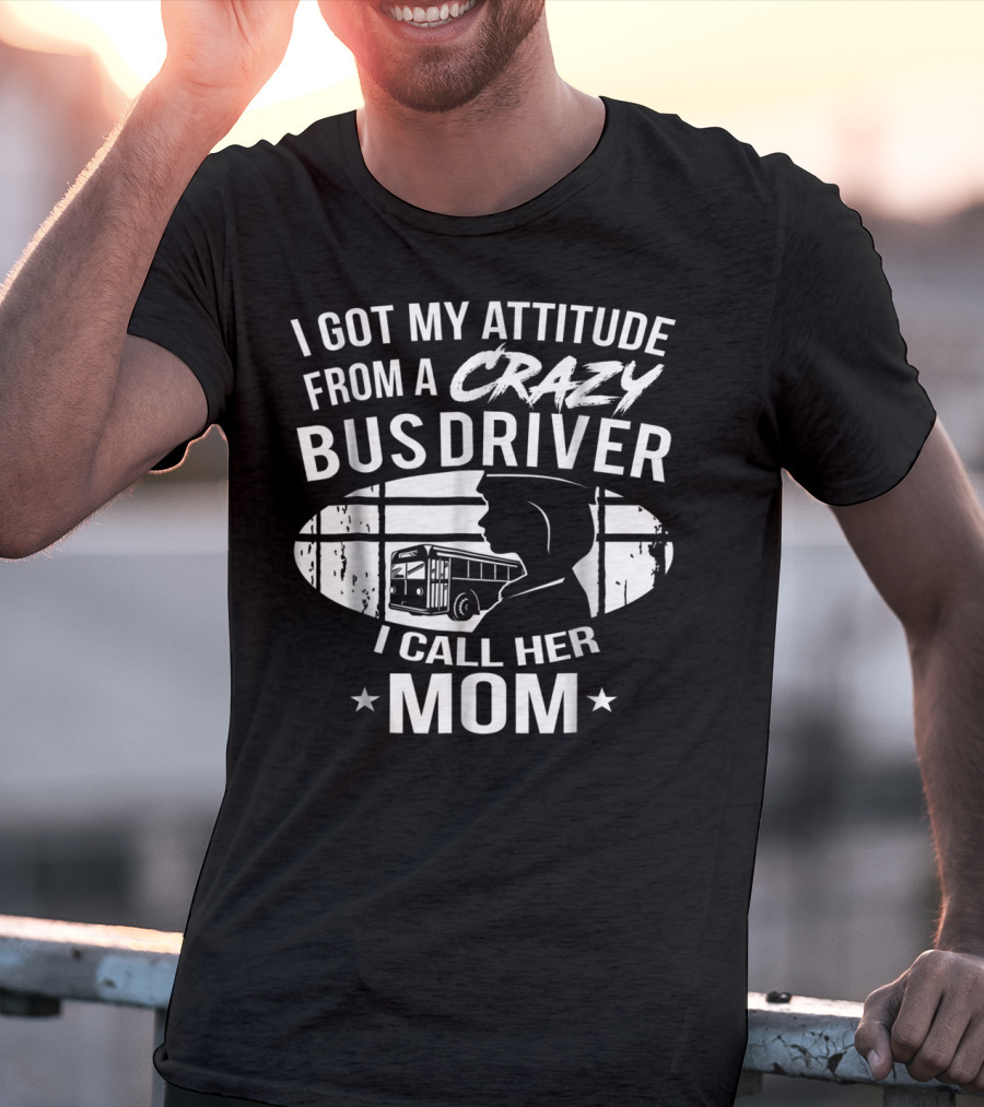 I Got My Attitude From A Crazy Bus Driver I Call Her Mom T-Shirt