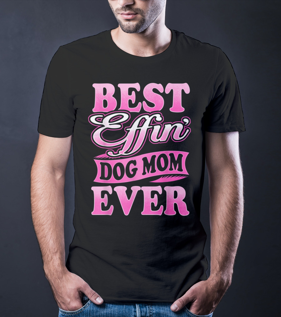 Best Effin Dog Mom Ever T-Shirt